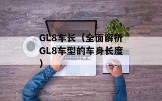 GL8车长（全面解析GL8车型的车身长度）