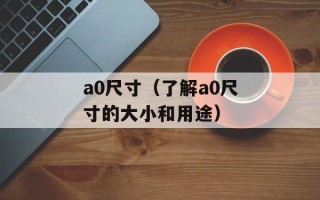 a0尺寸（了解a0尺寸的大小和用途）