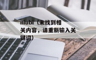 niubi（未找到相关内容，请重新输入关键词）