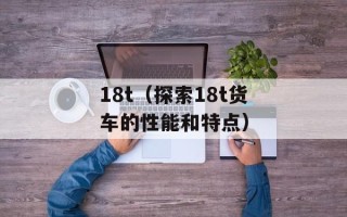 18t（探索18t货车的性能和特点）