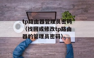 tp路由器管理员密码（找回或修改tp路由器的管理员密码）