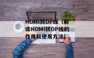HDMI转DP线（解读HDMI转DP线的作用和使用方法）