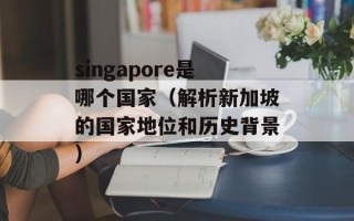 singapore是哪个国家（解析新加坡的国家地位和历史背景）