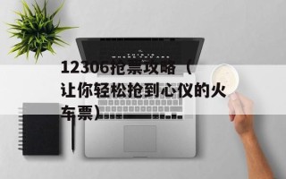 12306抢票攻略（让你轻松抢到心仪的火车票）