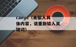canye（未输入具体内容，请重新输入关键词）