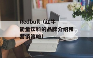 Redbull（红牛能量饮料的品牌介绍和营销策略）