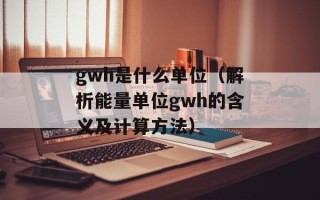 gwh是什么单位（解析能量单位gwh的含义及计算方法）