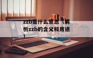 zzb是什么意思（解析zzb的含义和用途）