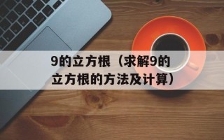 9的立方根（求解9的立方根的方法及计算）