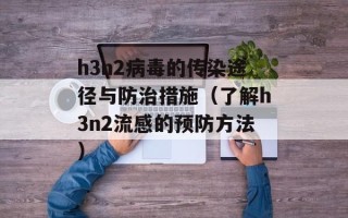 h3n2病毒的传染途径与防治措施（了解h3n2流感的预防方法）