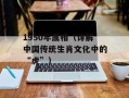 1950年属相（详解中国传统生肖文化中的“虎”）
