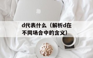 d代表什么（解析d在不同场合中的含义）