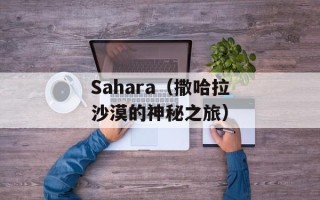 Sahara（撒哈拉沙漠的神秘之旅）
