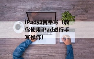 iPad如何手写（教你使用iPad进行手写操作）