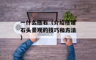 一什么搭石（介绍搭建石头景观的技巧和方法）