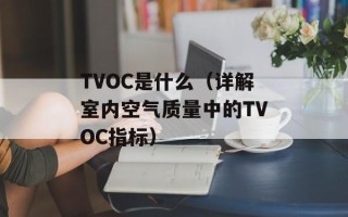 TVOC是什么（详解室内空气质量中的TVOC指标）