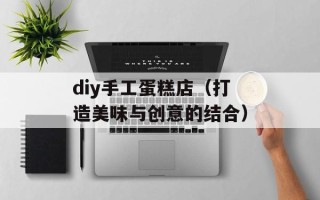 diy手工蛋糕店（打造美味与创意的结合）