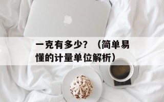 一克有多少？（简单易懂的计量单位解析）