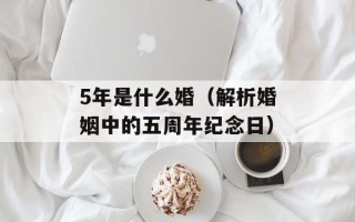 5年是什么婚（解析婚姻中的五周年纪念日）