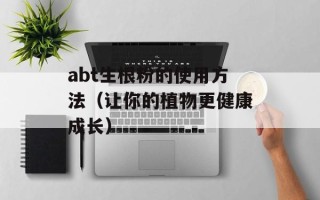 abt生根粉的使用方法（让你的植物更健康成长）