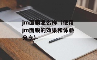 jm面膜怎么样（使用jm面膜的效果和体验分享）
