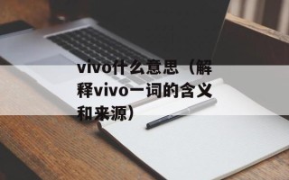 vivo什么意思（解释vivo一词的含义和来源）