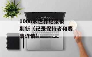1000米世界纪录被刷新（记录保持者和赛事详情）
