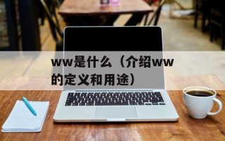 ww是什么（介绍ww的定义和用途）
