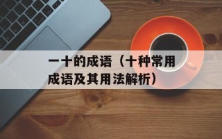 一十的成语（十种常用成语及其用法解析）