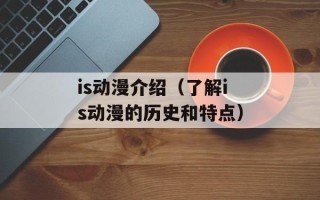 is动漫介绍（了解is动漫的历史和特点）