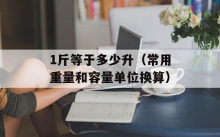 1斤等于多少升（常用重量和容量单位换算）