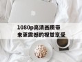 1080p高清画质带来更震撼的视觉享受