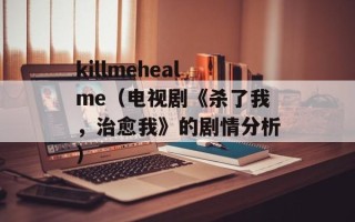 killmehealme（电视剧《杀了我，治愈我》的剧情分析）