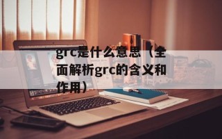 grc是什么意思（全面解析grc的含义和作用）