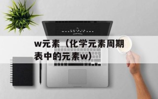 w元素（化学元素周期表中的元素w）