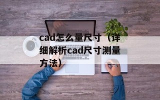cad怎么量尺寸（详细解析cad尺寸测量方法）