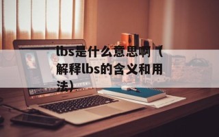 lbs是什么意思啊（解释lbs的含义和用法）