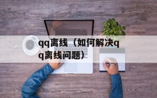 qq离线（如何解决qq离线问题）