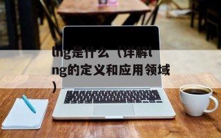lng是什么（详解lng的定义和应用领域）