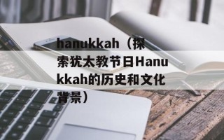 hanukkah（探索犹太教节日Hanukkah的历史和文化背景）