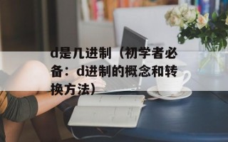 d是几进制（初学者必备：d进制的概念和转换方法）