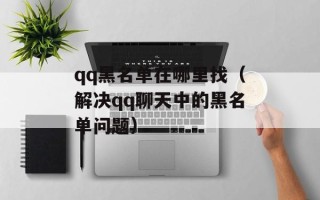 qq黑名单在哪里找（解决qq聊天中的黑名单问题）