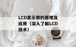 LCD显示屏的原理及应用（深入了解LCD技术）