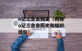 o记三合会档案（揭秘o记三合会历史和组织结构）