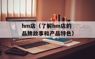 hm店（了解hm店的品牌故事和产品特色）