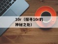 10r（探寻10r的神秘之处）