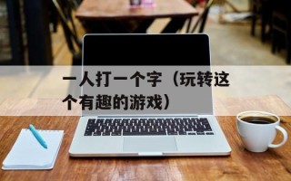 一人打一个字（玩转这个有趣的游戏）