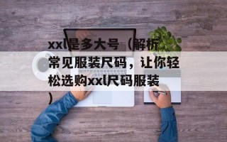xxl是多大号（解析常见服装尺码，让你轻松选购xxl尺码服装）