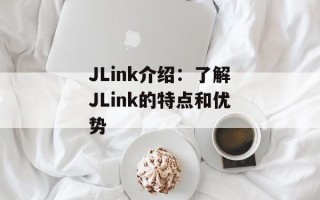 JLink介绍：了解JLink的特点和优势