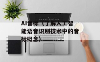 AI音标（了解人工智能语音识别技术中的音标概念）
